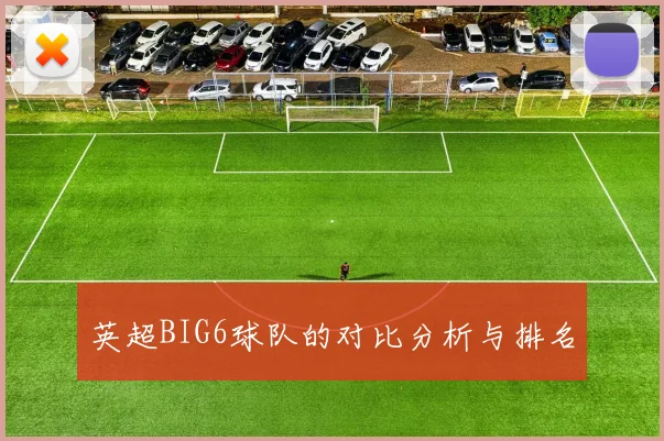 英超BIG6球队的对比分析与排名