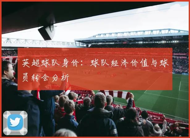 英超球队身价：球队经济价值与球员转会分析