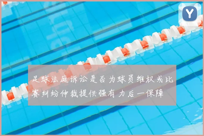 足球法庭诉讼是否为球员维权或比赛纠纷仲裁提供强有力后一保障