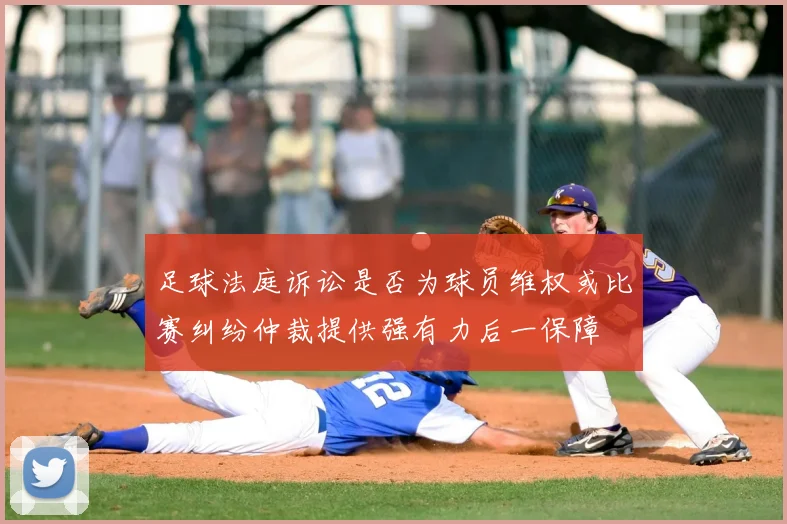 足球法庭诉讼是否为球员维权或比赛纠纷仲裁提供强有力后一保障