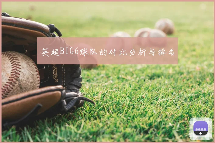 英超BIG6球队的对比分析与排名