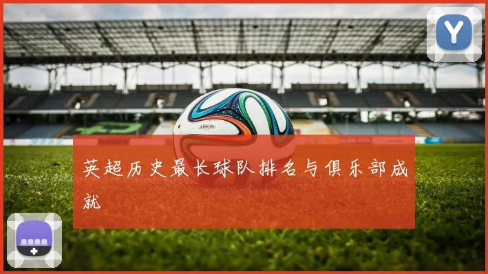 英超历史最长球队排名与俱乐部成就