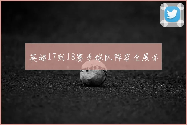 英超17到18赛季球队阵容全展示